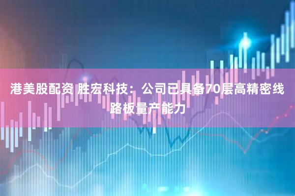 港美股配资 胜宏科技：公司已具备70层高精密线路板量产能力