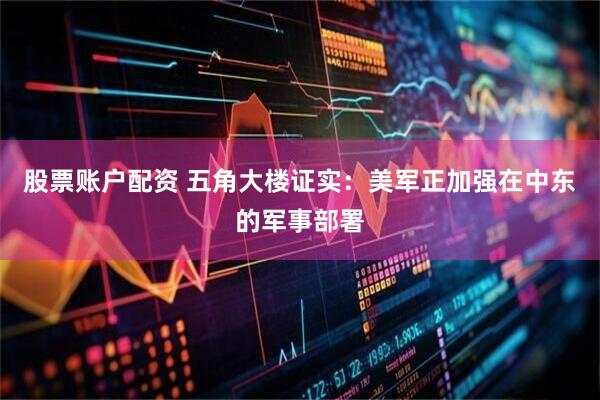 股票账户配资 五角大楼证实：美军正加强在中东的军事部署