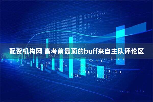 配资机构网 高考前最顶的buff来自主队评论区